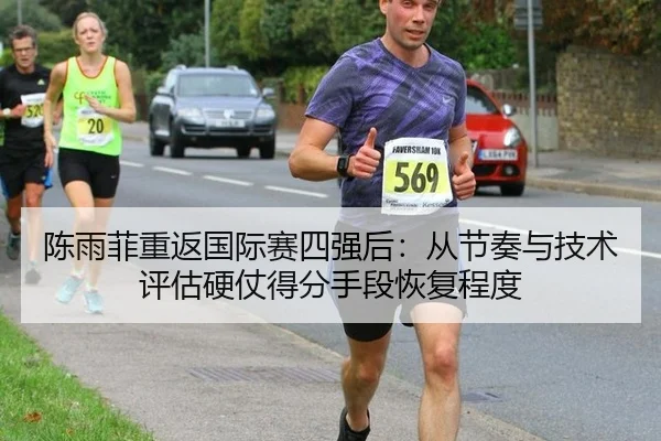 陈雨菲重返国际赛四强后：从节奏与技术评估硬仗得分手段恢复程度