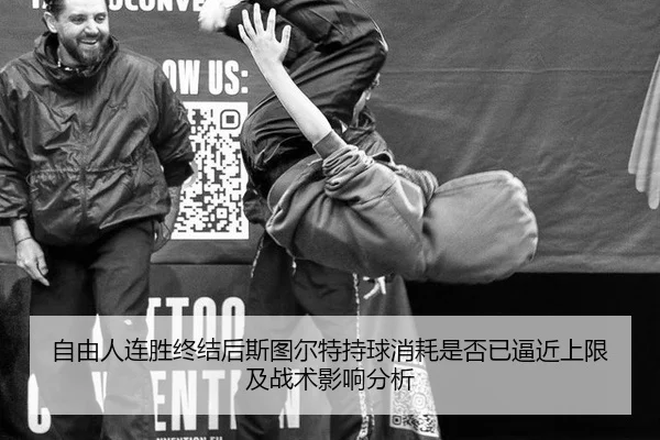 自由人连胜终结后斯图尔特持球消耗是否已逼近上限及战术影响分析